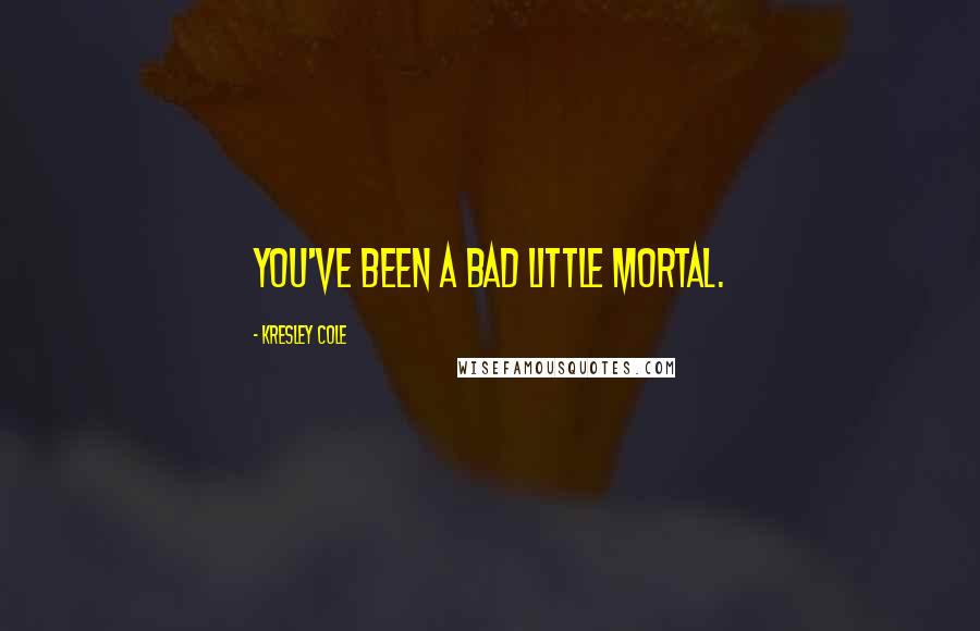Kresley Cole Quotes: You've been a bad little mortal.