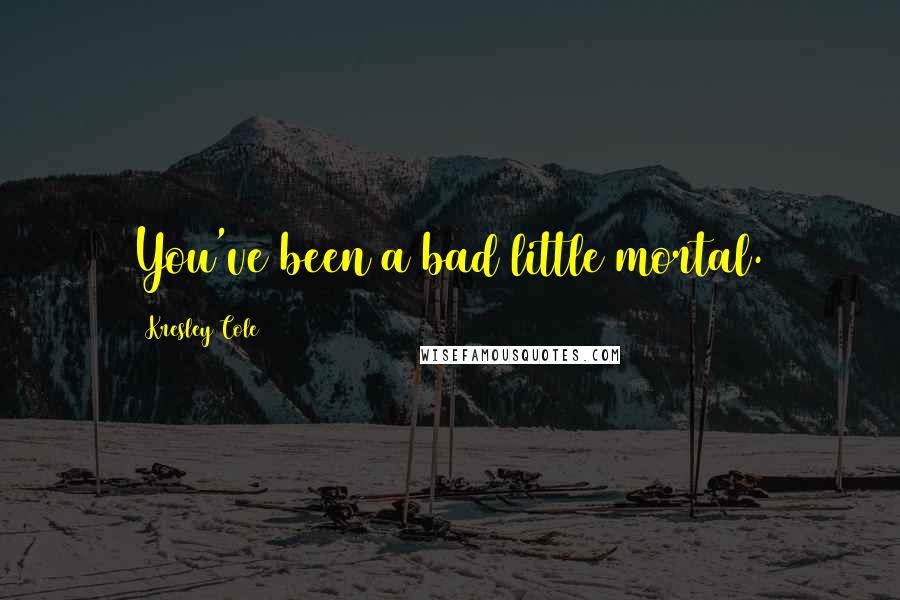 Kresley Cole Quotes: You've been a bad little mortal.