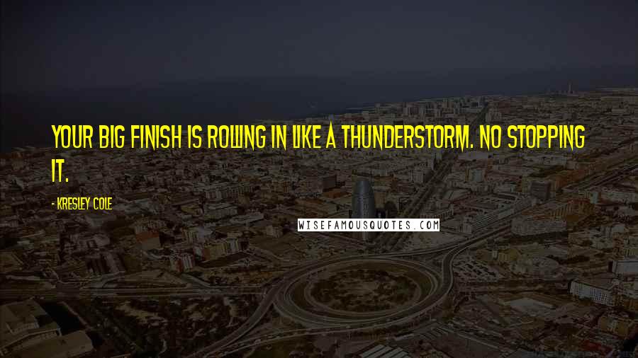 Kresley Cole Quotes: Your big finish is rolling in like a thunderstorm. No stopping it.