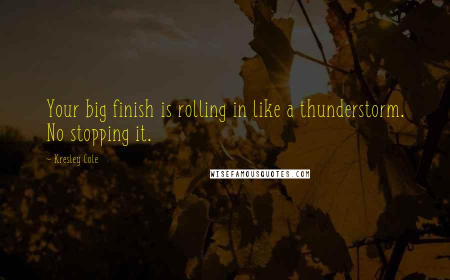 Kresley Cole Quotes: Your big finish is rolling in like a thunderstorm. No stopping it.