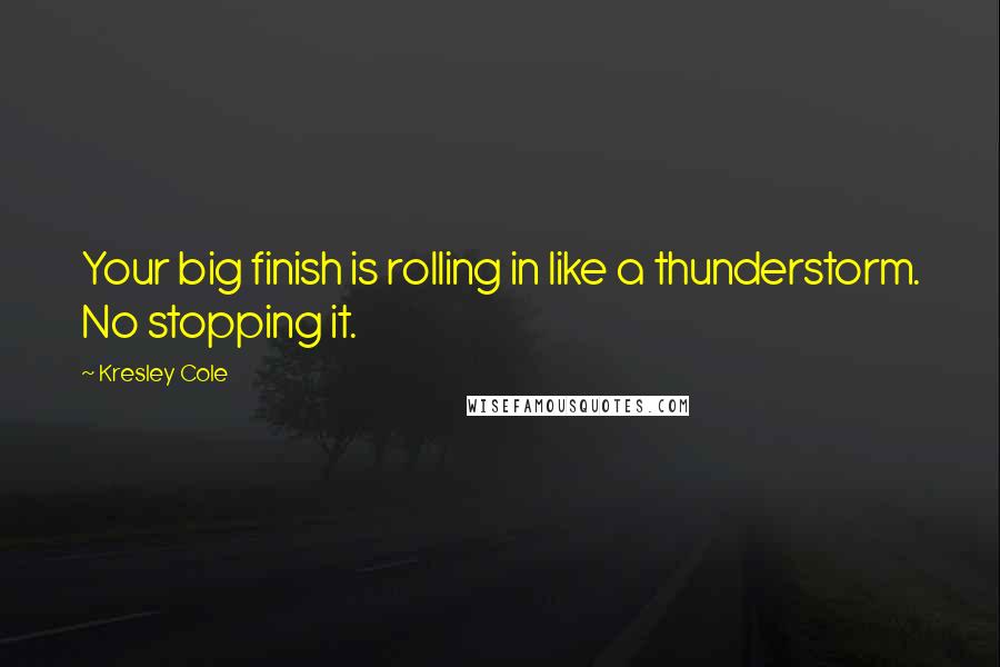 Kresley Cole Quotes: Your big finish is rolling in like a thunderstorm. No stopping it.
