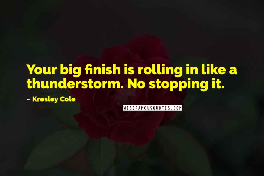 Kresley Cole Quotes: Your big finish is rolling in like a thunderstorm. No stopping it.