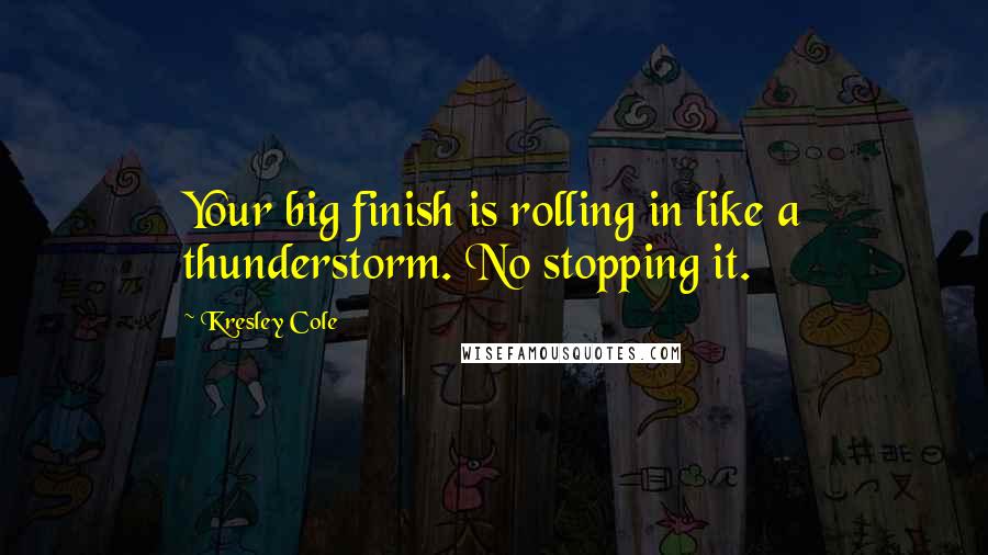 Kresley Cole Quotes: Your big finish is rolling in like a thunderstorm. No stopping it.
