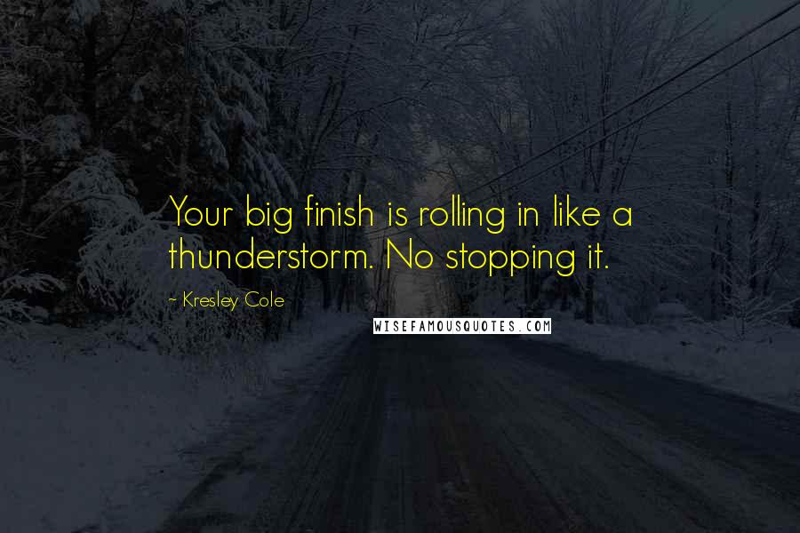 Kresley Cole Quotes: Your big finish is rolling in like a thunderstorm. No stopping it.