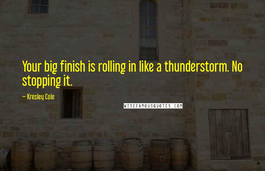 Kresley Cole Quotes: Your big finish is rolling in like a thunderstorm. No stopping it.