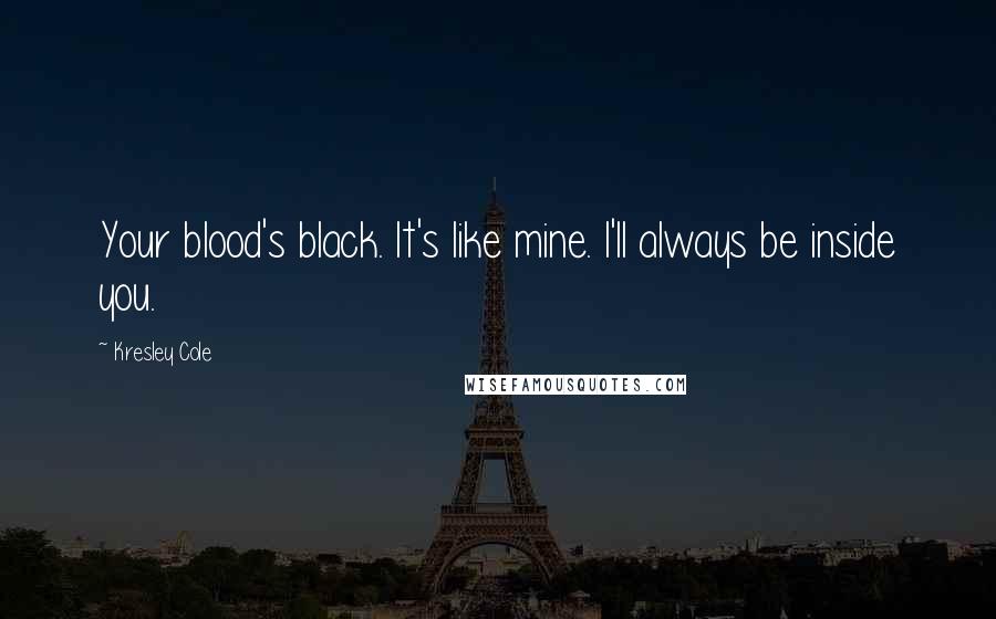 Kresley Cole Quotes: Your blood's black. It's like mine. I'll always be inside you.