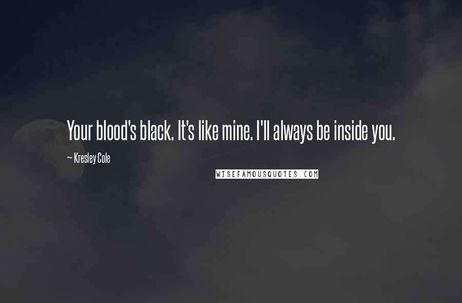 Kresley Cole Quotes: Your blood's black. It's like mine. I'll always be inside you.