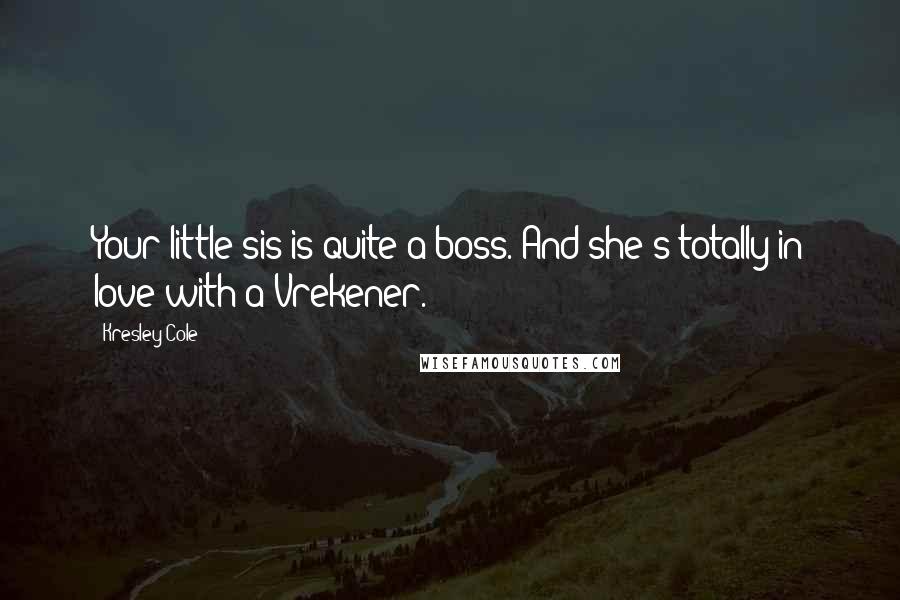Kresley Cole Quotes: Your little sis is quite a boss. And she's totally in love with a Vrekener.