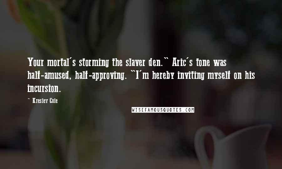 Kresley Cole Quotes: Your mortal's storming the slaver den." Aric's tone was half-amused, half-approving. "I'm hereby inviting myself on his incursion.