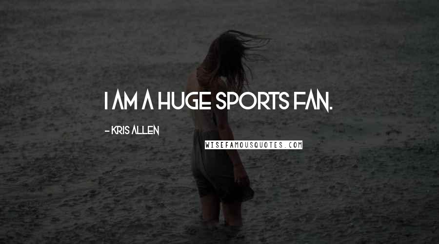 Kris Allen Quotes: I am a huge sports fan.