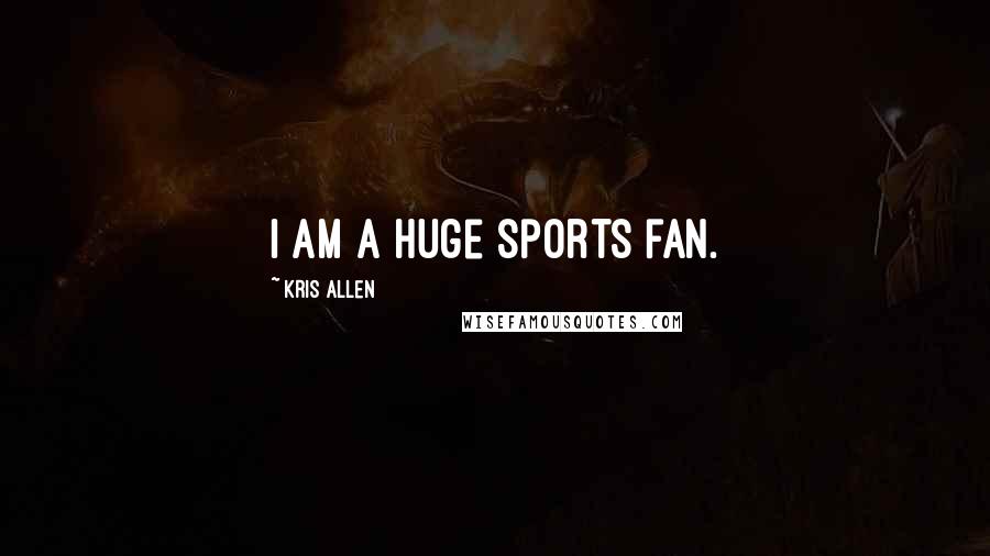 Kris Allen Quotes: I am a huge sports fan.