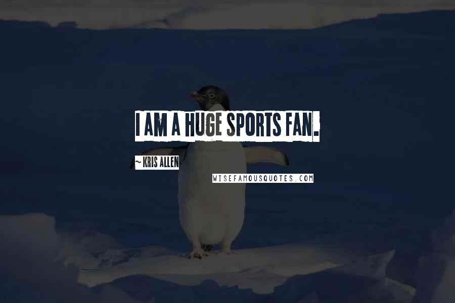 Kris Allen Quotes: I am a huge sports fan.