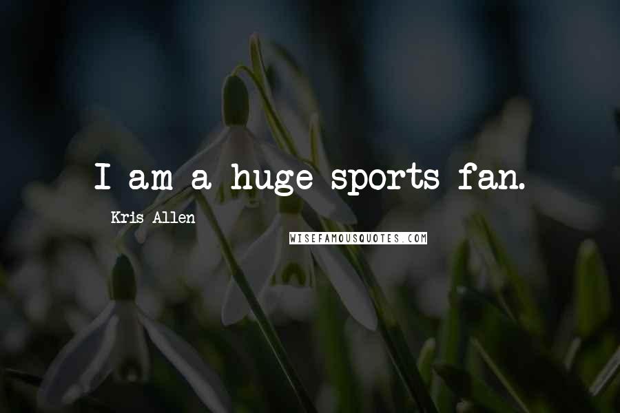 Kris Allen Quotes: I am a huge sports fan.