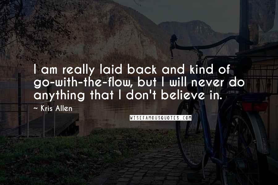 Kris Allen Quotes: I am really laid back and kind of go-with-the-flow, but I will never do anything that I don't believe in.