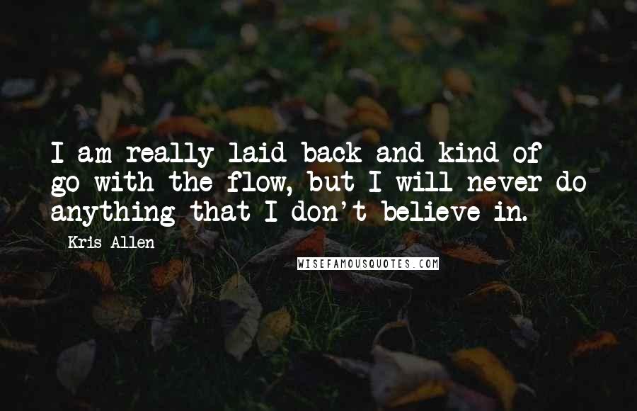 Kris Allen Quotes: I am really laid back and kind of go-with-the-flow, but I will never do anything that I don't believe in.