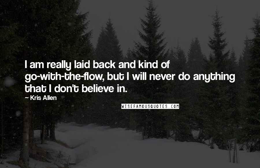 Kris Allen Quotes: I am really laid back and kind of go-with-the-flow, but I will never do anything that I don't believe in.