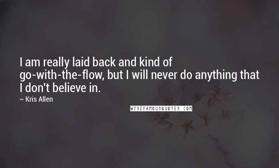 Kris Allen Quotes: I am really laid back and kind of go-with-the-flow, but I will never do anything that I don't believe in.