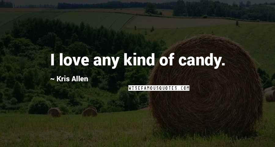 Kris Allen Quotes: I love any kind of candy.