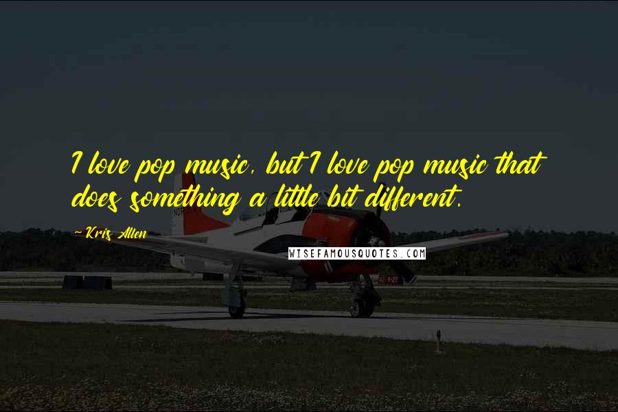 Kris Allen Quotes: I love pop music, but I love pop music that does something a little bit different.