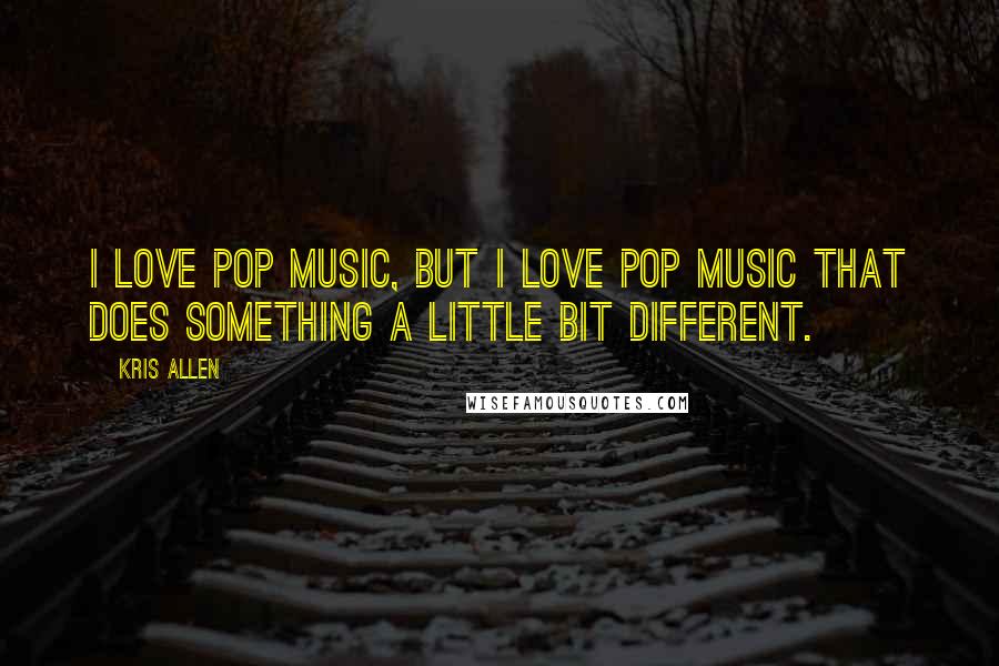 Kris Allen Quotes: I love pop music, but I love pop music that does something a little bit different.