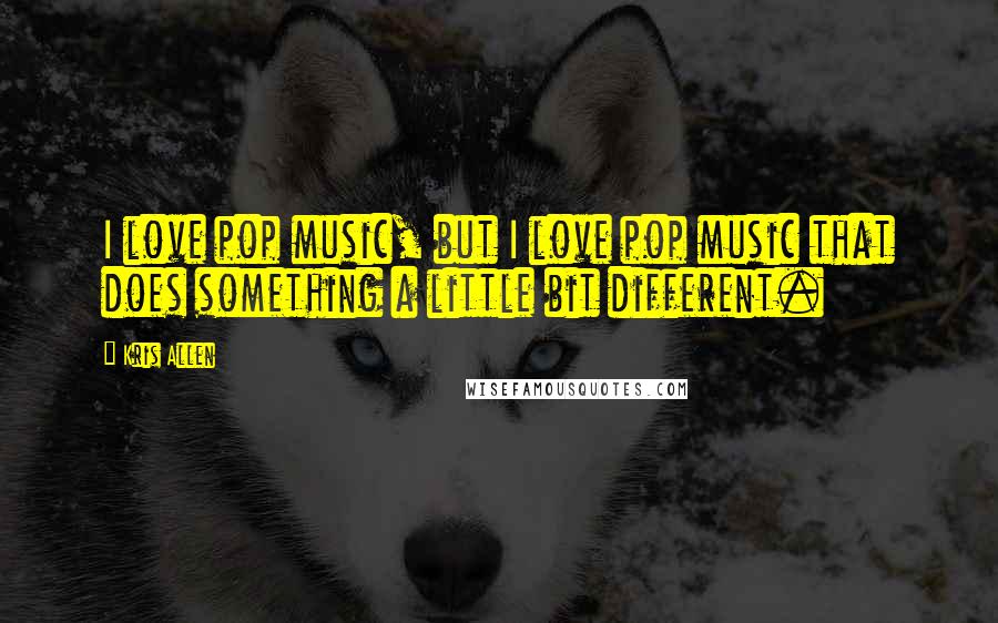 Kris Allen Quotes: I love pop music, but I love pop music that does something a little bit different.