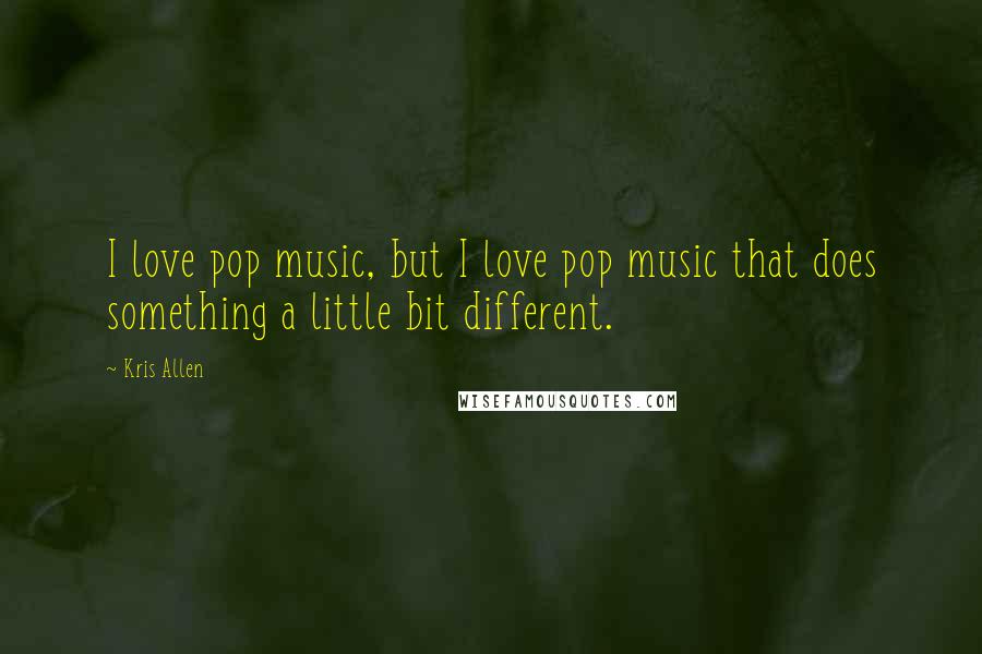 Kris Allen Quotes: I love pop music, but I love pop music that does something a little bit different.