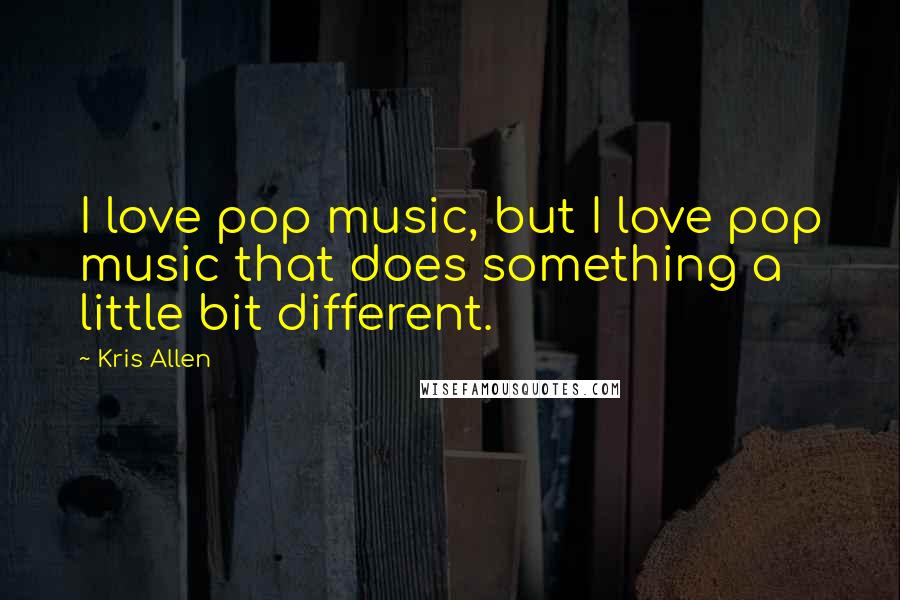 Kris Allen Quotes: I love pop music, but I love pop music that does something a little bit different.