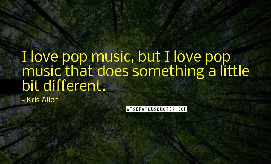 Kris Allen Quotes: I love pop music, but I love pop music that does something a little bit different.