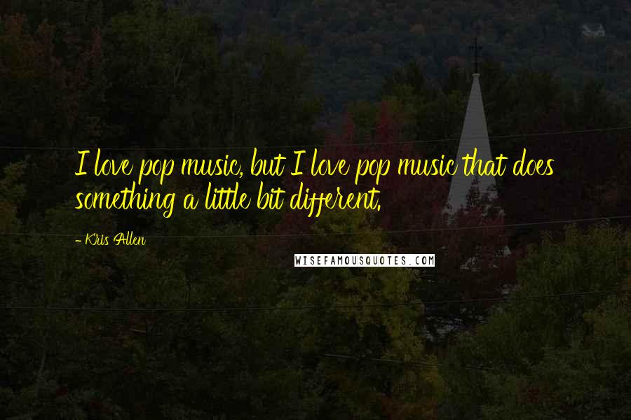 Kris Allen Quotes: I love pop music, but I love pop music that does something a little bit different.