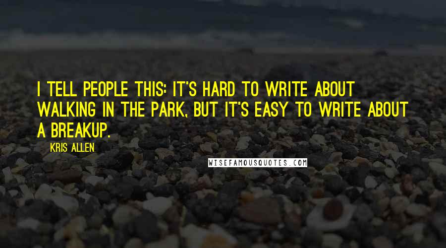 Kris Allen Quotes: I tell people this: It's hard to write about walking in the park, but it's easy to write about a breakup.