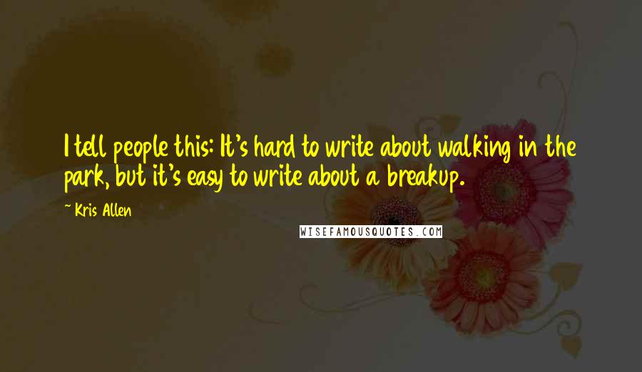 Kris Allen Quotes: I tell people this: It's hard to write about walking in the park, but it's easy to write about a breakup.