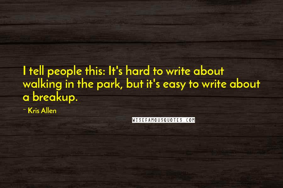 Kris Allen Quotes: I tell people this: It's hard to write about walking in the park, but it's easy to write about a breakup.