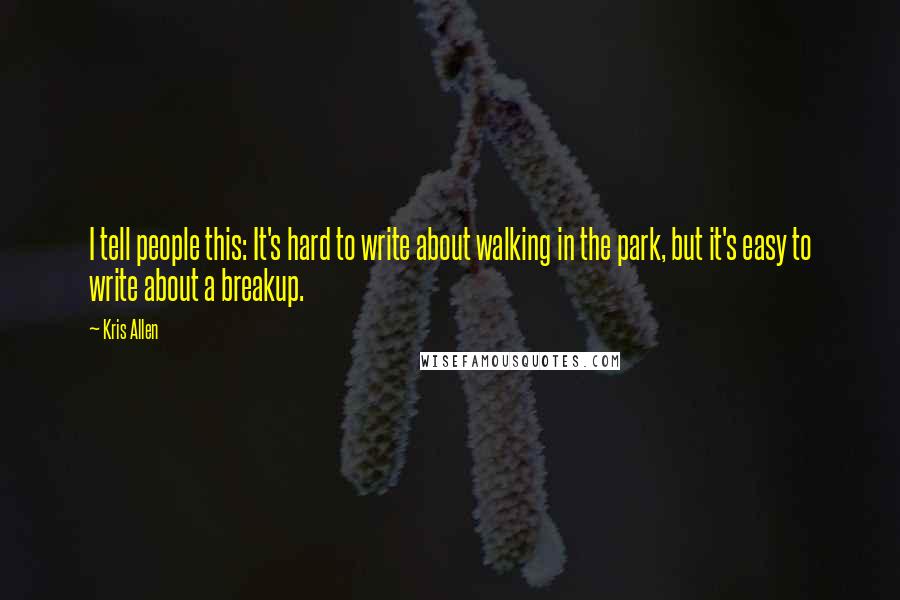 Kris Allen Quotes: I tell people this: It's hard to write about walking in the park, but it's easy to write about a breakup.