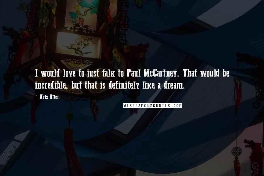 Kris Allen Quotes: I would love to just talk to Paul McCartney. That would be incredible, but that is definitely like a dream.