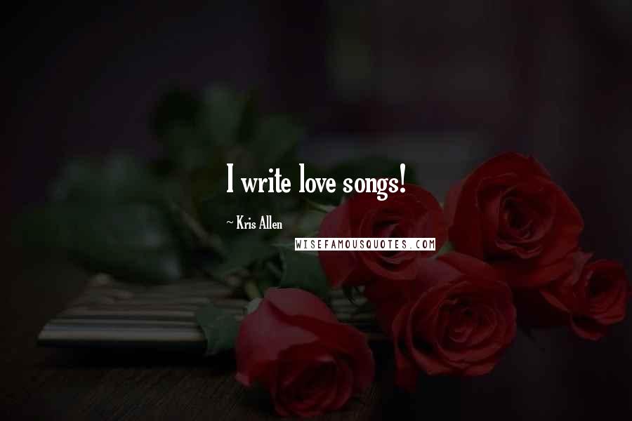 Kris Allen Quotes: I write love songs!