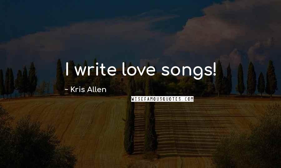 Kris Allen Quotes: I write love songs!