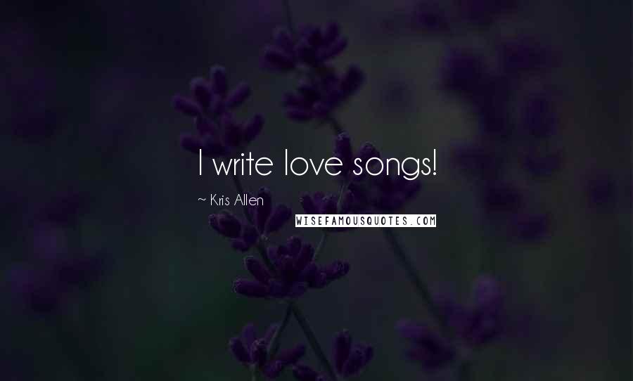 Kris Allen Quotes: I write love songs!