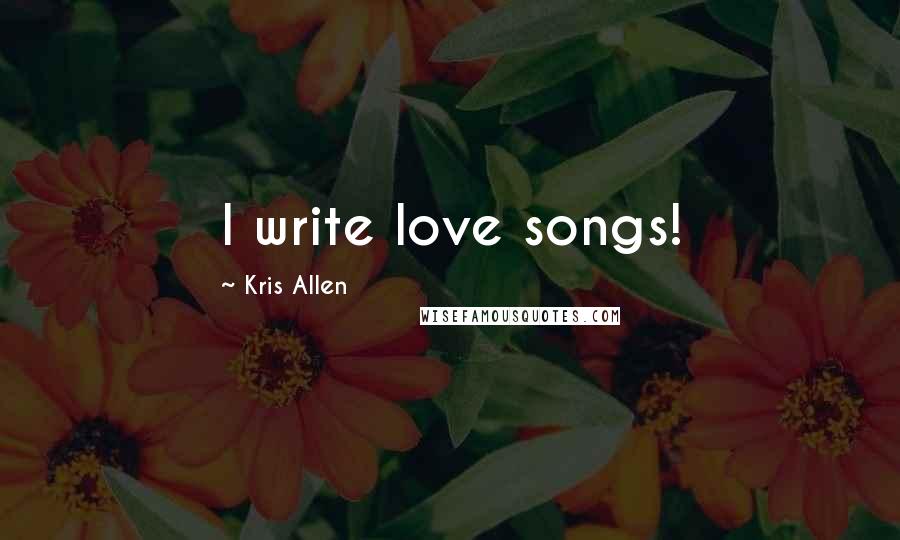 Kris Allen Quotes: I write love songs!