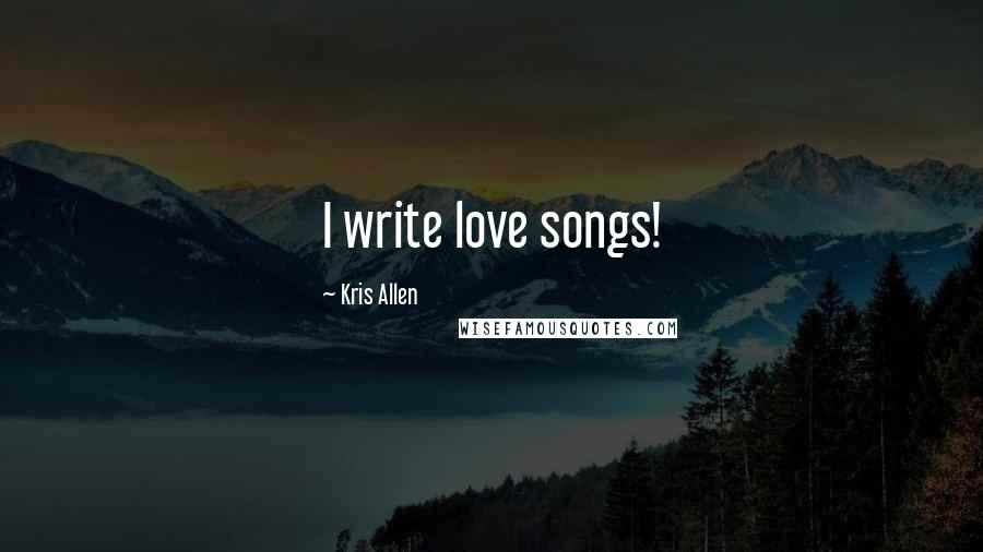 Kris Allen Quotes: I write love songs!