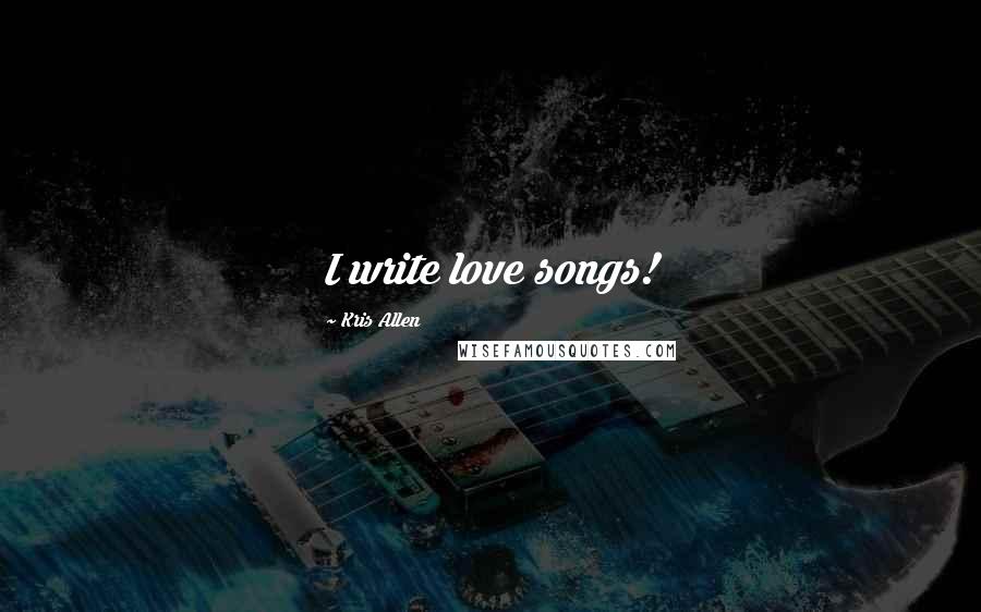 Kris Allen Quotes: I write love songs!