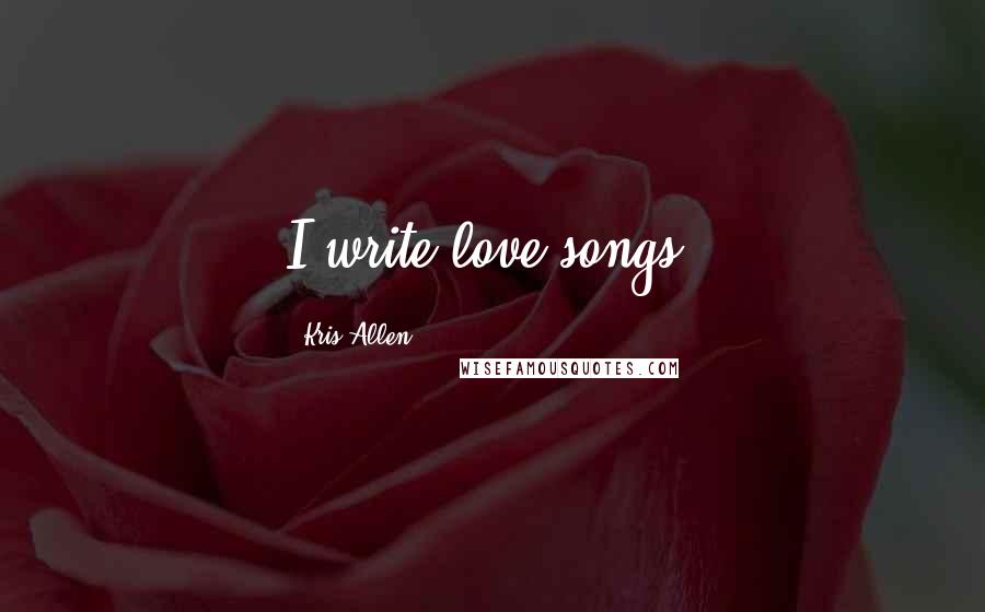 Kris Allen Quotes: I write love songs!