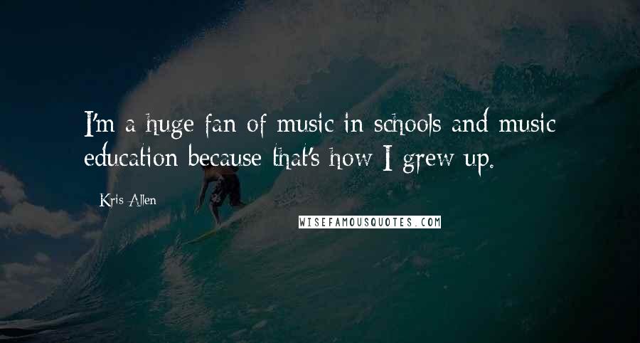 Kris Allen Quotes: I'm a huge fan of music in schools and music education because that's how I grew up.