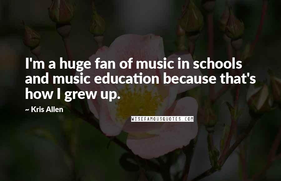 Kris Allen Quotes: I'm a huge fan of music in schools and music education because that's how I grew up.