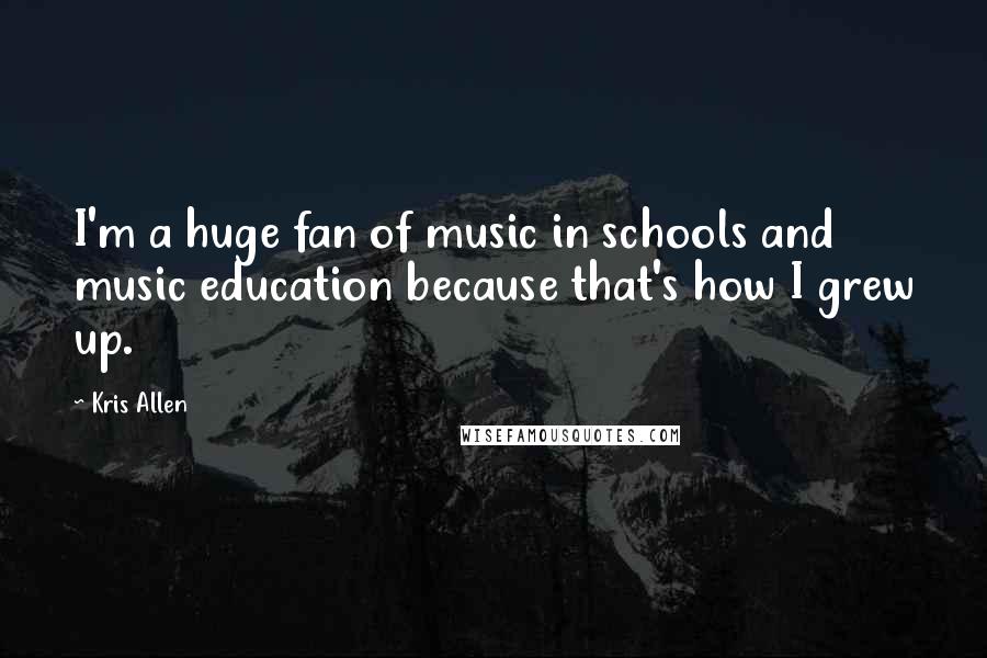 Kris Allen Quotes: I'm a huge fan of music in schools and music education because that's how I grew up.