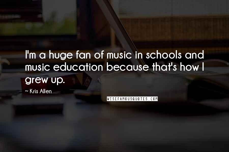 Kris Allen Quotes: I'm a huge fan of music in schools and music education because that's how I grew up.