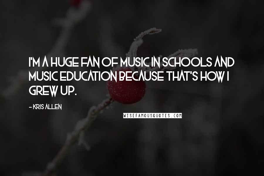 Kris Allen Quotes: I'm a huge fan of music in schools and music education because that's how I grew up.