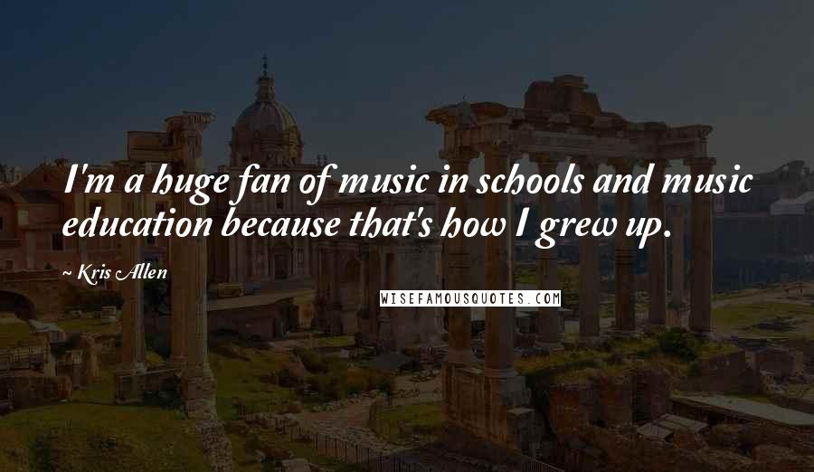 Kris Allen Quotes: I'm a huge fan of music in schools and music education because that's how I grew up.