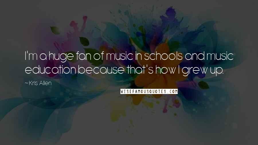 Kris Allen Quotes: I'm a huge fan of music in schools and music education because that's how I grew up.