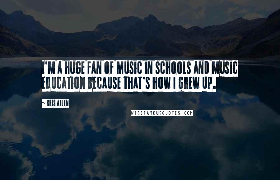 Kris Allen Quotes: I'm a huge fan of music in schools and music education because that's how I grew up.