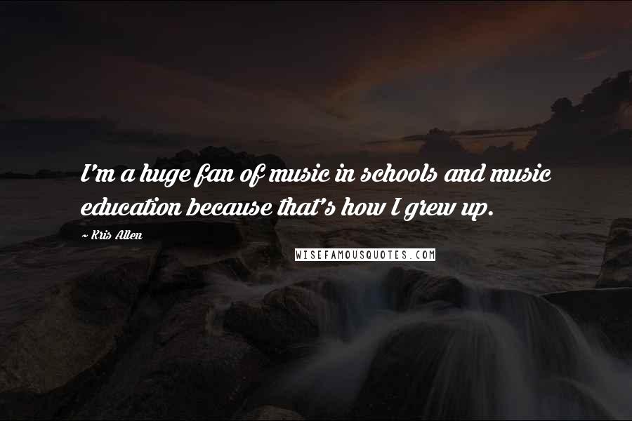 Kris Allen Quotes: I'm a huge fan of music in schools and music education because that's how I grew up.